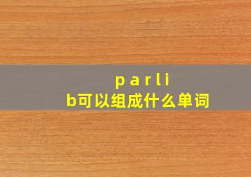 p a r l i b可以组成什么单词